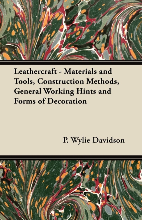 Leathercraft - Materials and Tools, Construction Methods, General Working Hints and Forms of Decoration