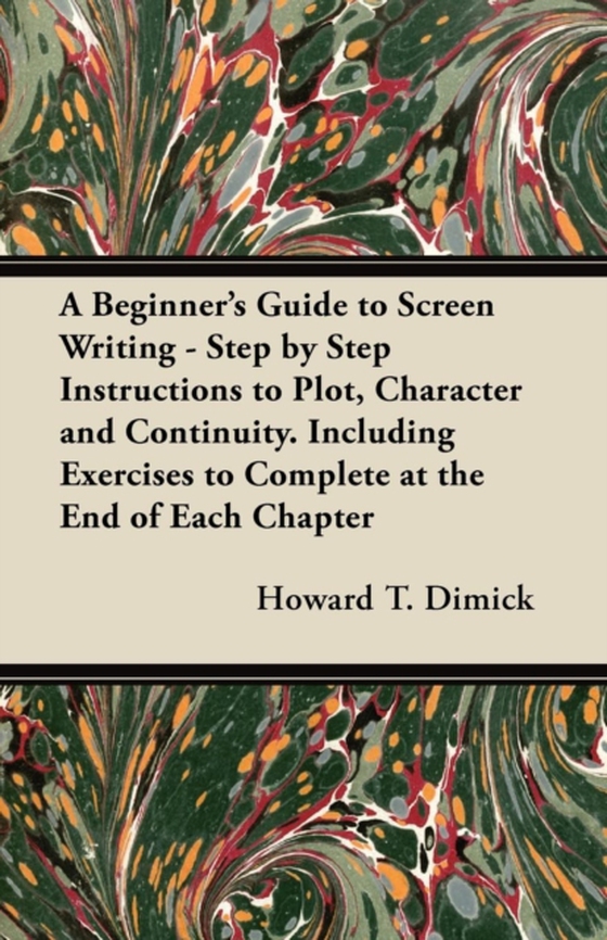 Beginner's Guide to Screen Writing - Step by Step Instructions to Plot, Character and Continuity. Including Exercises to Complete at the End of Each Chapter (e-bog) af Dimick, Howard T.