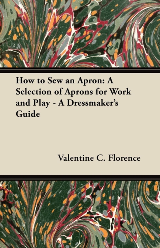 How to Sew an Apron: A Selection of Aprons for Work and Play - A Dressmaker's Guide (e-bog) af Florence, Valentine C.