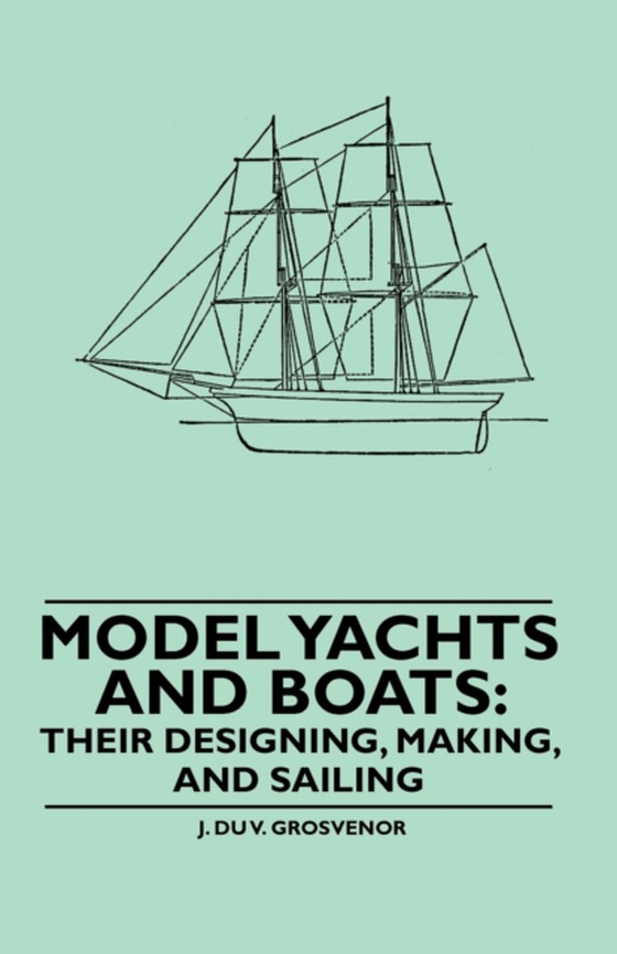 Model Yachts and Boats: Their Designing, Making and Sailing (e-bog) af Grosvenor, J. Du V.