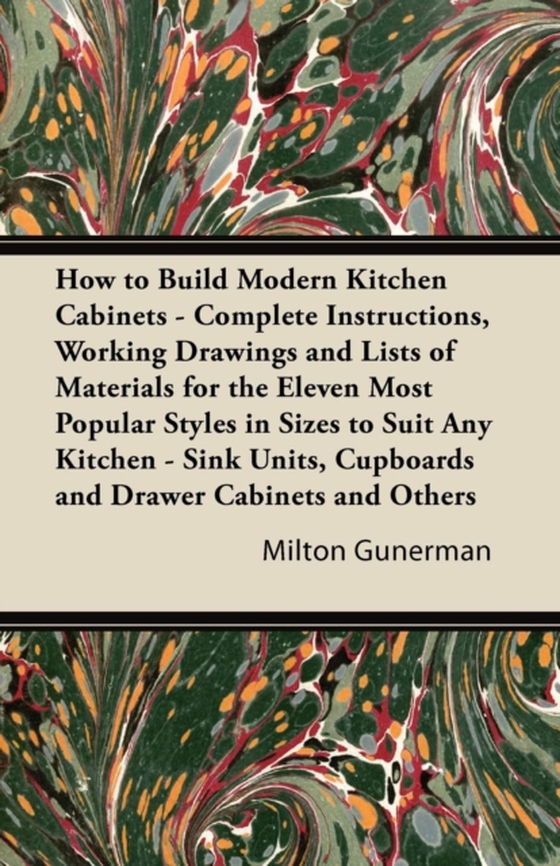 How to Build Modern Kitchen Cabinets - Complete Instructions, Working Drawings and Lists of Materials for the Eleven Most Popular Styles in Sizes to Suit Any Kitchen - Sink Units, Cupboards and Drawer Cabinets and Others (e-bog) af Gunerman, Milton