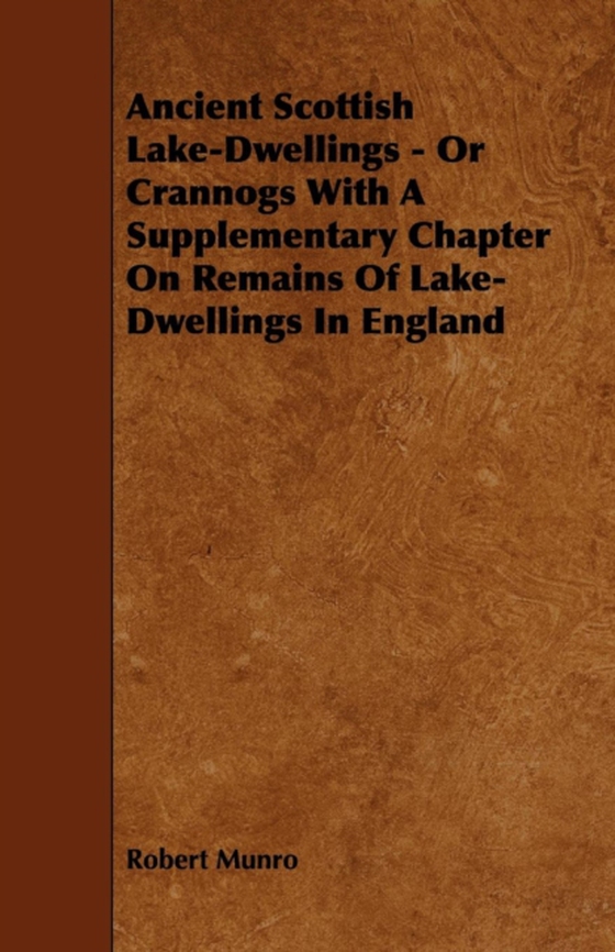 Ancient Scottish Lake-Dwellings - Or Crannogs With A Supplementary Chapter On Remains Of Lake-Dwellings In England (e-bog) af Munro, Robert