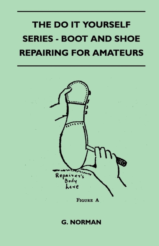 Do It Yourself Series - Boot And Shoe Repairing For Amateurs (e-bog) af Norman, G.