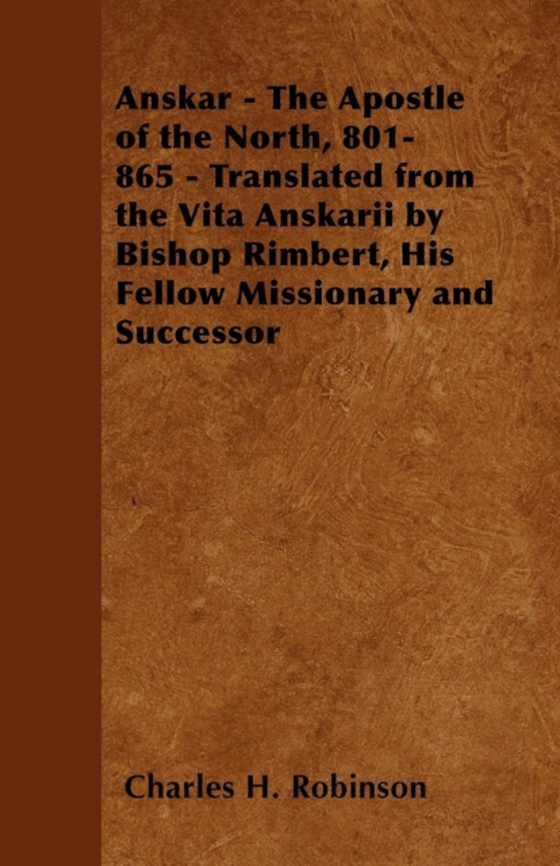 Anskar - The Apostle of the North, 801-865 - Translated from the Vita Anskarii by Bishop Rimbert, His Fellow Missionary and Successor (e-bog) af Robinson, Charles H.