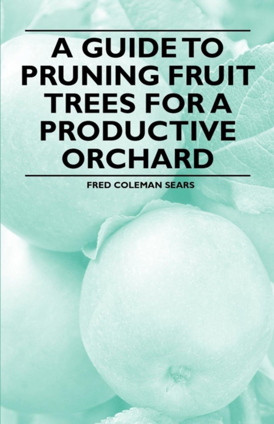 Guide to Pruning Fruit Trees for a Productive Orchard (e-bog) af Sears, Fred Coleman