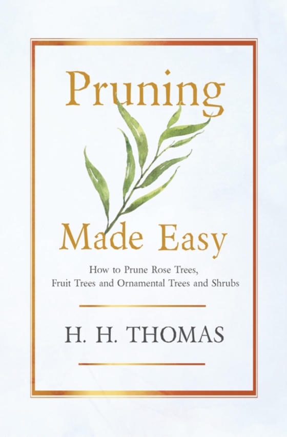 Pruning Made Easy - How to Prune Rose Trees, Fruit Trees and Ornamental Trees and Shrubs (e-bog) af Thomas, H. H.