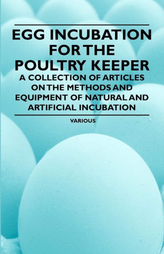 Egg Incubation for the Poultry Keeper - A Collection of Articles on the Methods and Equipment of Natural and Artificial Incubation (e-bog) af Various