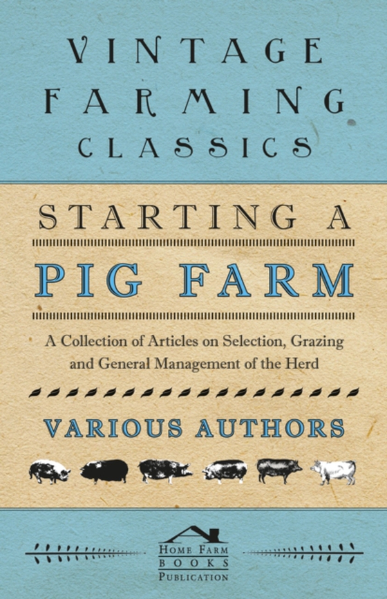 Starting a Pig Farm - A Collection of Articles on Selection, Grazing and General Management of the Herd (e-bog) af Authors, Various