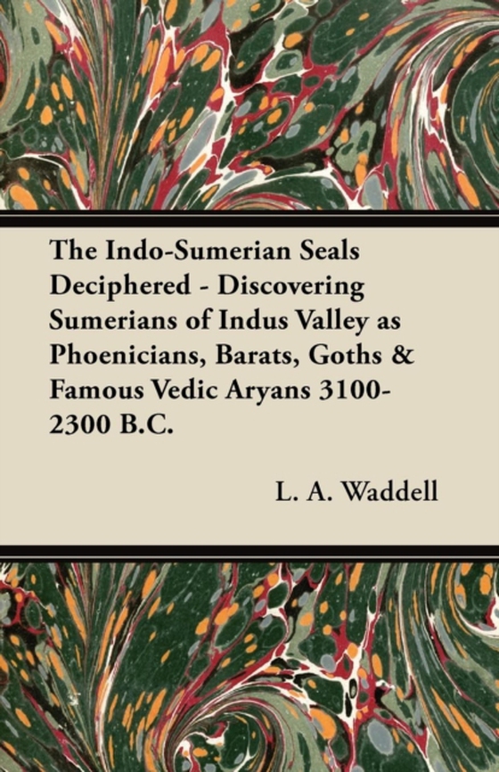 Indo-Sumerian Seals Deciphered - Discovering Sumerians of Indus Valley as Phoenicians, Barats, Goths & Famous Vedic Aryans 3100-2300 B.C. (e-bog) af Waddell, L. A.