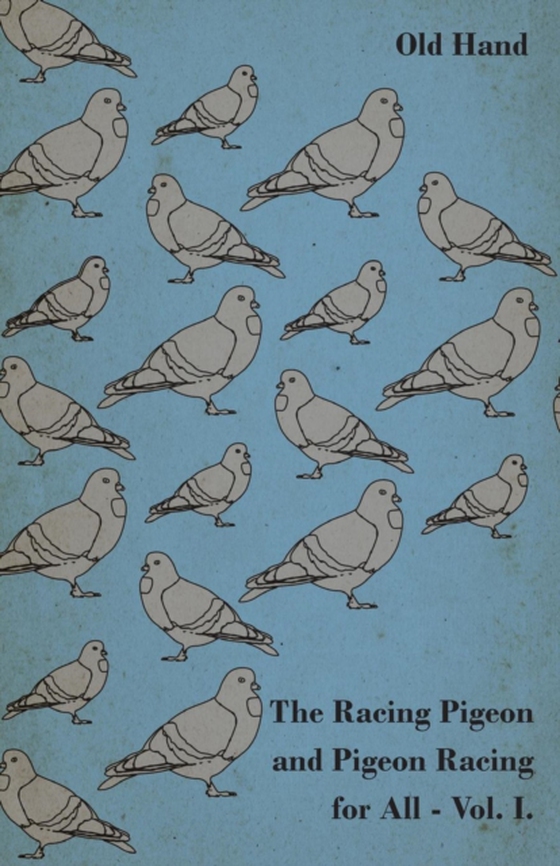 Racing Pigeon and Pigeon Racing for All - Vol. I.