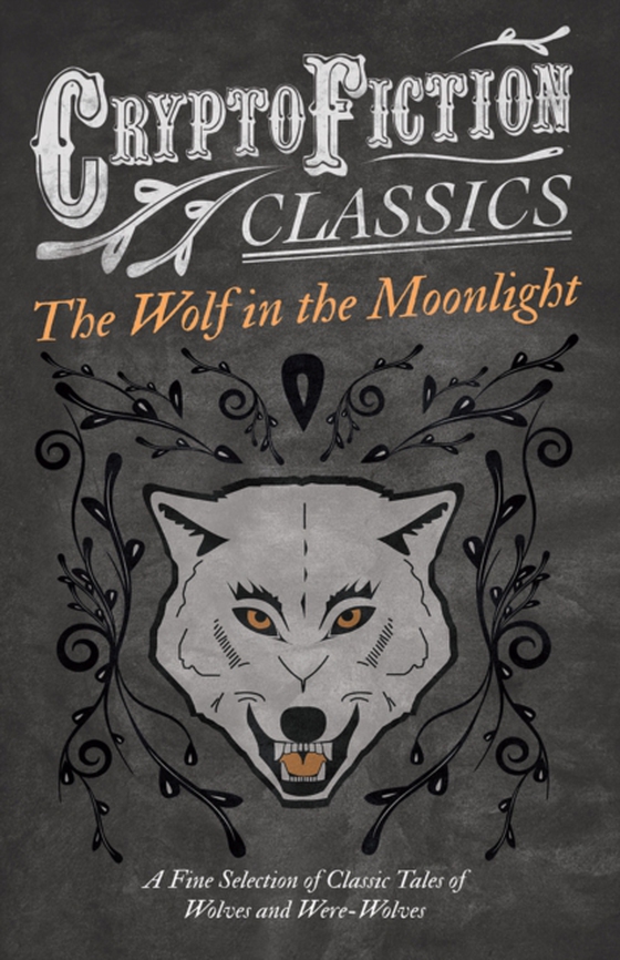 Wolf in the Moonlight - A Fine Selection of Classic Tales of Wolves and Were-Wolves (Cryptofiction Classics - Weird Tales of Strange Creatures)