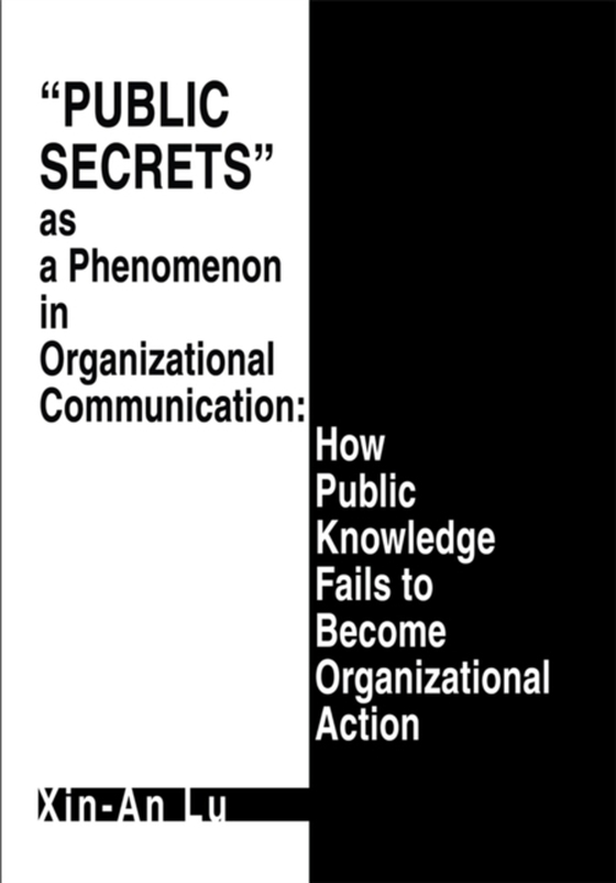 Public Secrets as a Phenomenon in Organizational Communication: How Public Knowledge Fails to Become Organizational Action (e-bog) af Lu, Xin-An