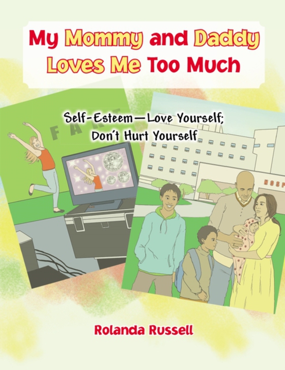 My Mommy and Daddy Loves Me Too Much: Self-Esteem-Love Yourself; Don'T Hurt Yourself