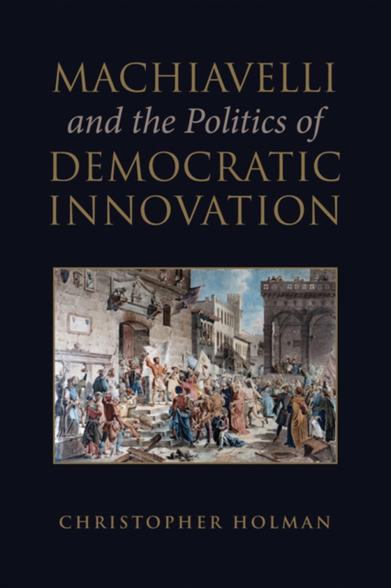 Machiavelli and the Politics of Democratic Innovation (e-bog) af Holman, Christopher