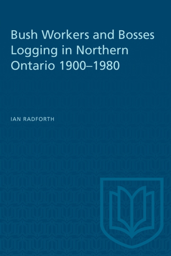 Bush Workers and Bosses Logging in Northern Ontario 1900-1980 (e-bog) af Radforth, Ian