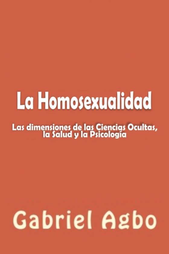 La Homosexualidad: Dimensiones de las Ciencias Ocultas, la Salud y la Psicología (e-bog) af Agbo, Gabriel