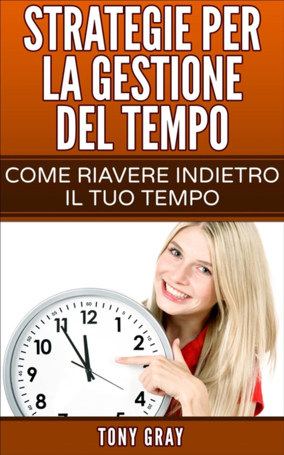 Strategie per la gestione del tempo – Come riavere indietro il tuo tempo (e-bog) af Gray, Tony