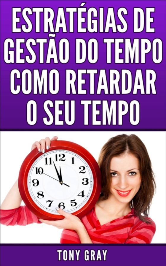 Estratégias de Gestão do Tempo Como Retardar o Seu Tempo