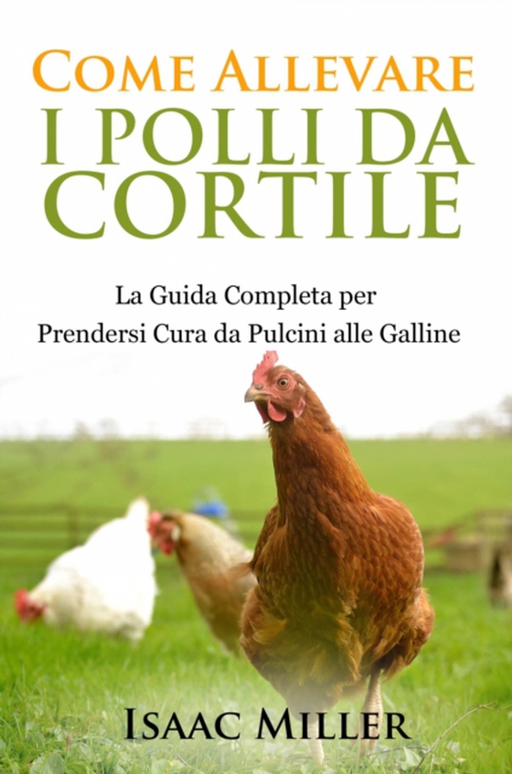 Come Allevare i Polli da Cortile: La Guida Completa per Prendersi Cura da Pulcini alle Galline (e-bog) af Miller, Isaac