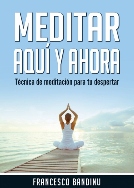 Meditar aquí y ahora. Técnica de Meditación Para tu Despertar. (e-bog) af Bandinu, Francesco