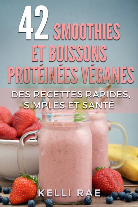 42 smoothies et boissons protéinées véganes: Des recettes rapides, simples et santé (e-bog) af Rae, Kelli