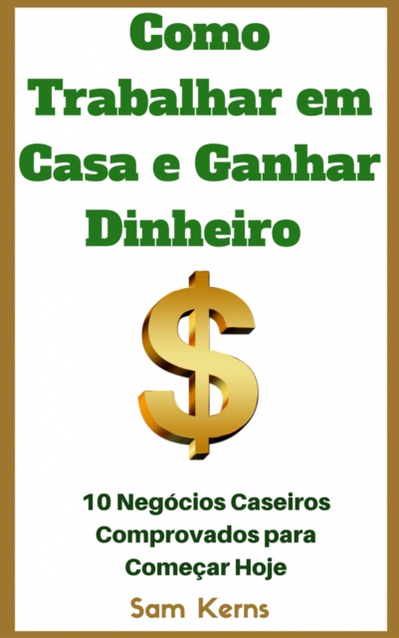 Como Trabalhar em Casa e Ganhar Dinheiro: 10 Negócios Caseiros Comprovados para Começar Hoje (e-bog) af Kerns, Sam