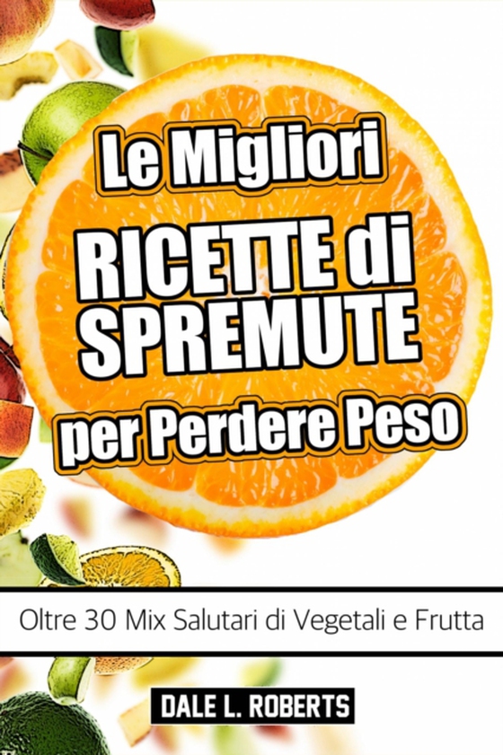 Le Migliori Ricette di Spremute per Perdere Peso, Oltre 30 Mix Salutari di Vegetali e Frutta (e-bog) af Roberts, Dale L.