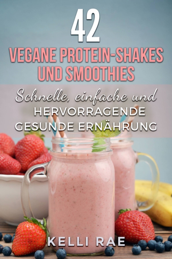 42 vegane Protein-Shakes und Smoothies   Schnelle, einfache und hervorragende gesunde Ernährung