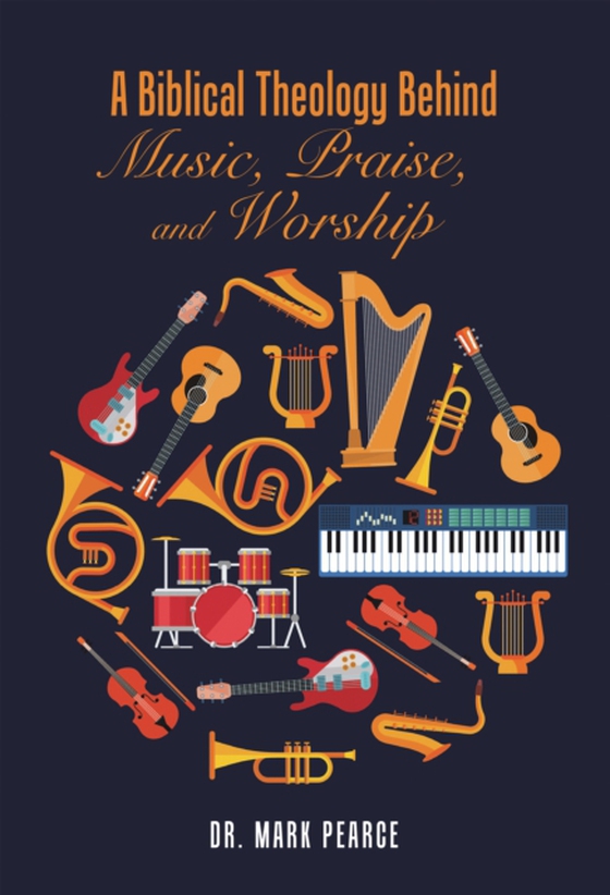 Biblical Theology Behind Music, Praise, and Worship (e-bog) af Pearce, Dr. Mark