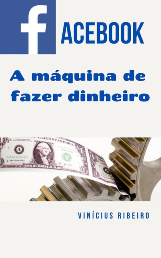 Facebook -  A Máquina de Fazer Dinheiro Online