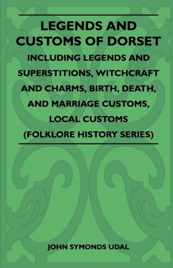 Legends and Customs of Dorset - Including Legends and Superstitions, Witchcraft and Charms, Birth, Death, Marriage Customs, and Local Customs (Folklore History Series)