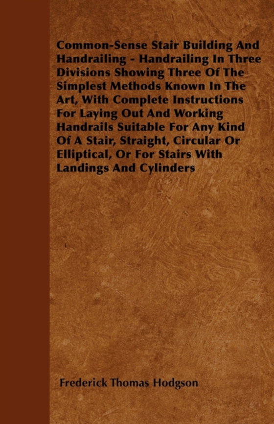 Common-Sense Stair Building And Handrailing - Handrailing In Three Divisions Showing Three Of The Simplest Methods Known In The Art (e-bog) af Hodgson, Frederick Thomas