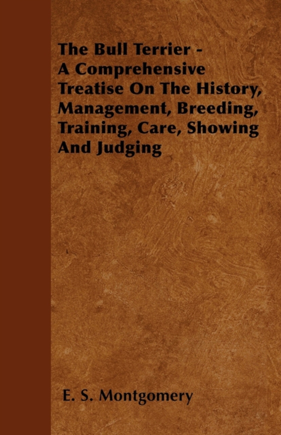 Bull Terrier - A Comprehensive Treatise On The History, Management, Breeding, Training, Care, Showing And Judging (e-bog) af Montgomery, E. S.