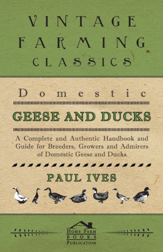 Domestic Geese And Ducks - A Complete And Authentic Handbook And Guide For Breeders, Growers And Admirers Of Domestic Geese And Ducks (e-bog) af Ives, Paul