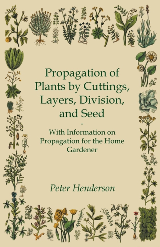 Propagation of Plants by Cuttings, Layers, Division, and Seed - With Information on Propagation for the Home Gardener (e-bog) af Henderson, Peter