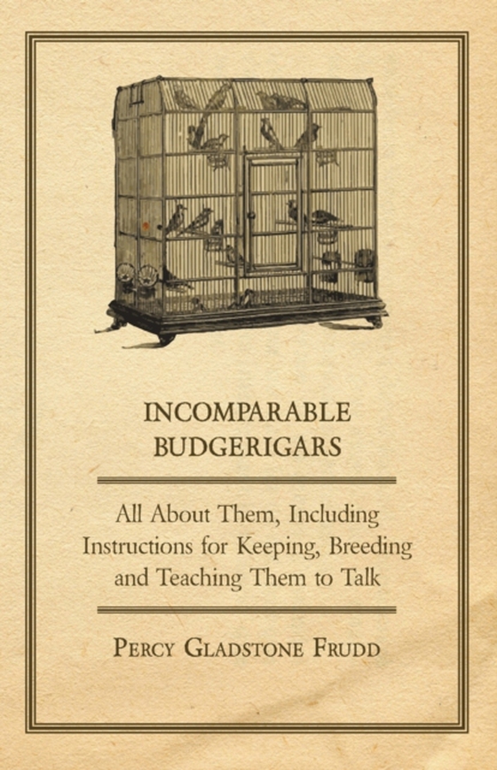 Incomparable Budgerigars - All about Them, Including Instructions for Keeping, Breeding and Teaching Them to Talk (e-bog) af Frudd, Percy Gladstone