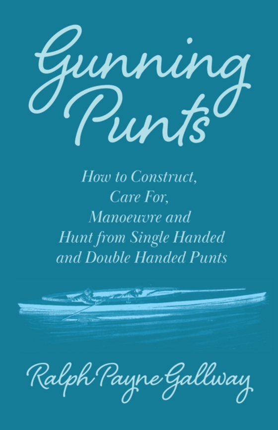 Gunning Punts - How to Construct, Care for, Manoeuvre and Hunt from Single Handed and Double Handed Punts