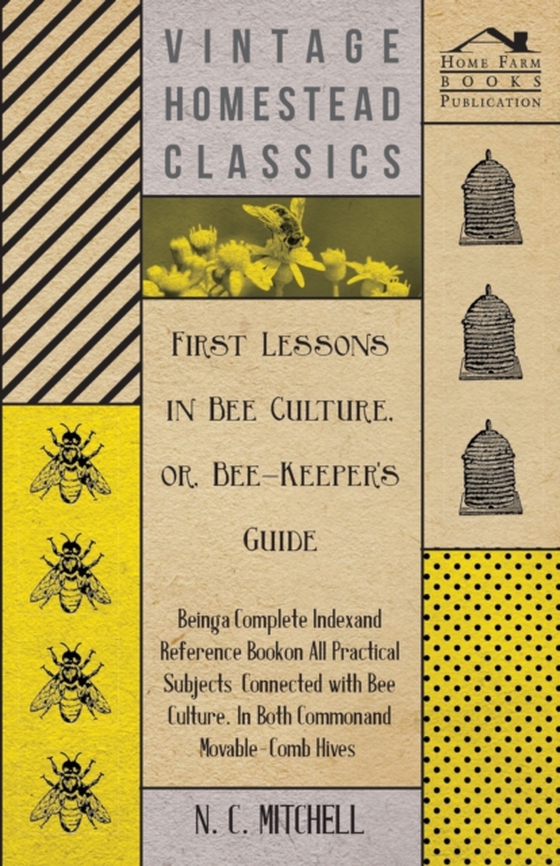 First Lessons in Bee Culture or, Bee-Keeper's Guide - Being a Complete Index and Reference Book on all Practical Subjects Connected with Bee Culture - Being a Complete Analysis of the Whole Subject (e-bog) af Mitchell, N. C.