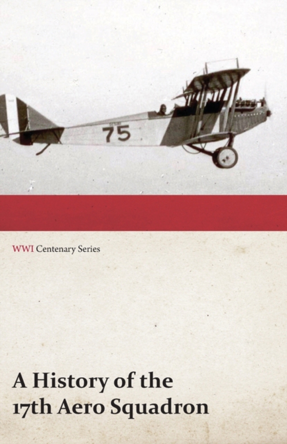 History of the 17th Aero Squadron - Nil Actum Reputans Si Quid Superesset Agendum, December, 1918 (WWI Centenary Series)