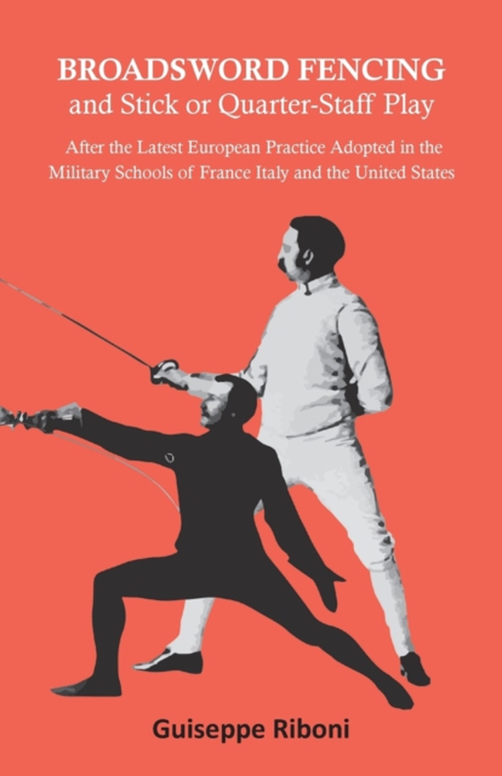 Broadsword Fencing and Stick or Quarter-Staff Play - After the Latest European Practice Adopted in the Military Schools of France Italy and the United States (e-bog) af Riboni, Guiseppe