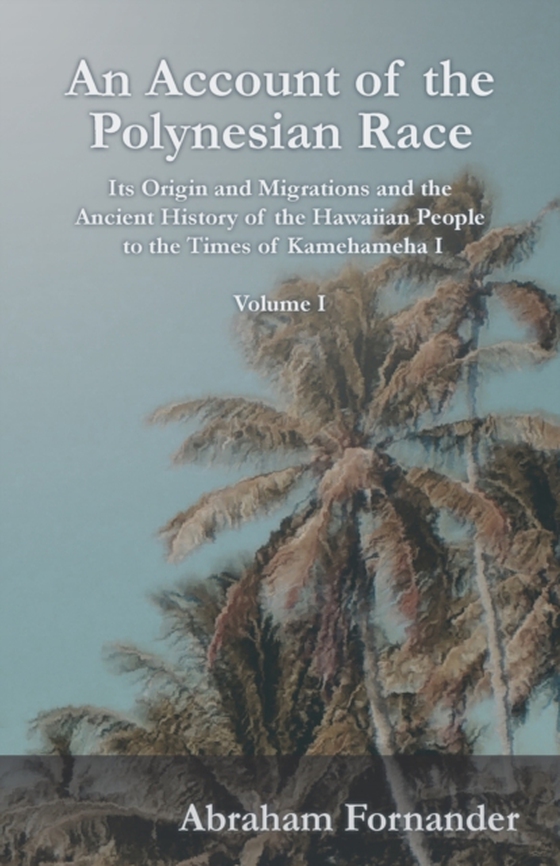 Account of the Polynesian Race - Its Origin and Migrations and the Ancient History of the Hawaiian People to the Times of Kamehameha I - Volume I (e-bog) af Fornander, Abraham