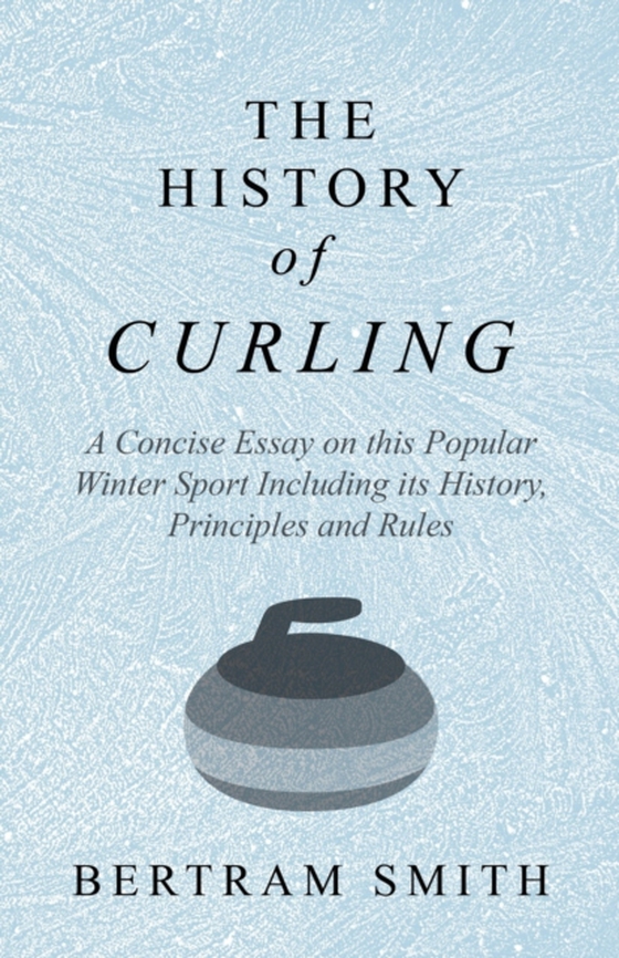 History of Curling  - A Concise Essay on this Popular Winter Sport Including its History, Principles and Rules (e-bog) af Smith, Bertram