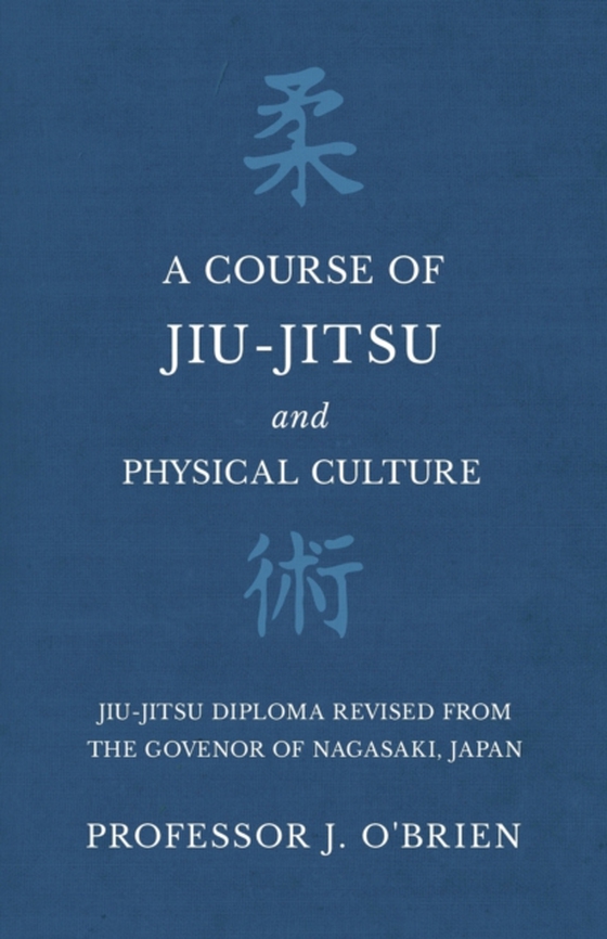 Course of Jiu-Jitsu and Physical Culture - Jiu-Jitsu Diploma Revised from the Govenor of Nagasaki, Japan (e-bog) af O'Brien, Professor J.