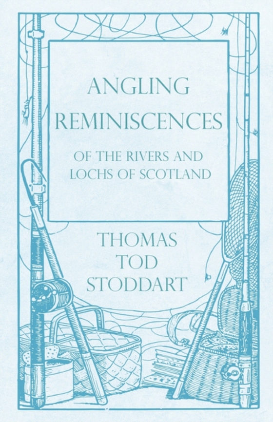 Angling Reminiscences - Of the Rivers and Lochs of Scotland (e-bog) af Stoddart, Thomas Tod