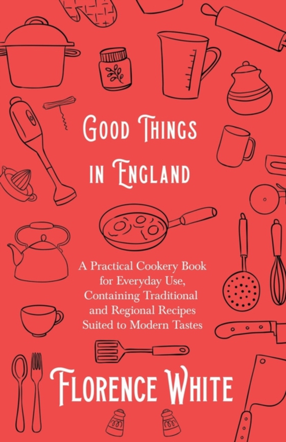 Good Things in England - A Practical Cookery Book for Everyday Use, Containing Traditional and Regional Recipes Suited to Modern Tastes (e-bog) af White, Florence