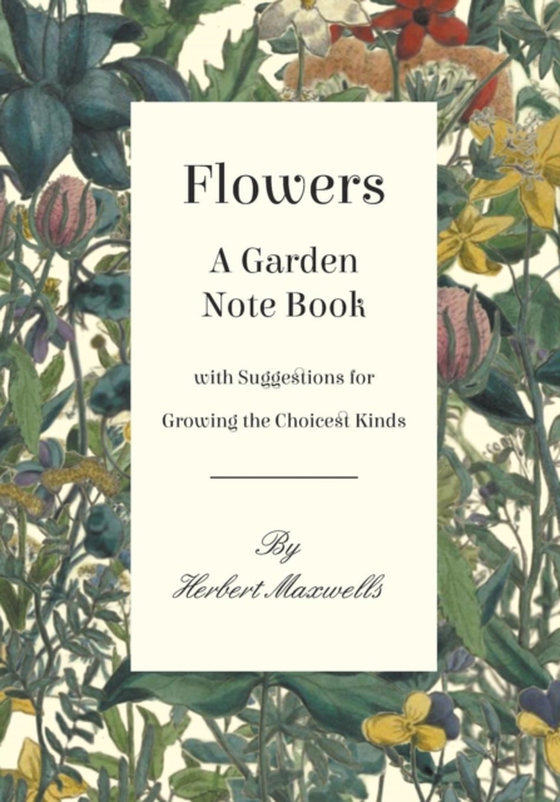 Flowers - A Garden Note Book with Suggestions for Growing the Choicest Kinds (e-bog) af Maxwell, Herbert