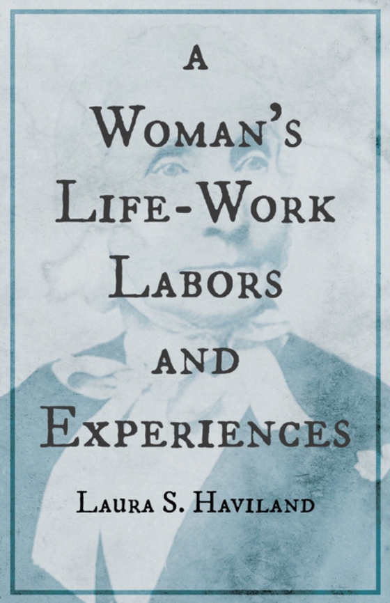 Woman's Life-Work - Labors and Experiences of Laura S. Haviland (e-bog) af Haviland, Laura S.