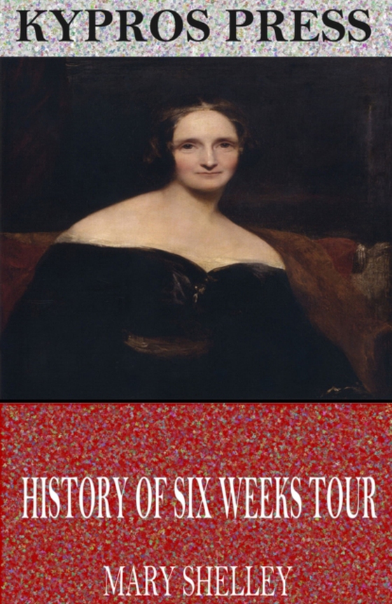 History of Six Weeks Tour Through a Part of France, Switzerland, Germany, and Holland (e-bog) af Mary Shelley