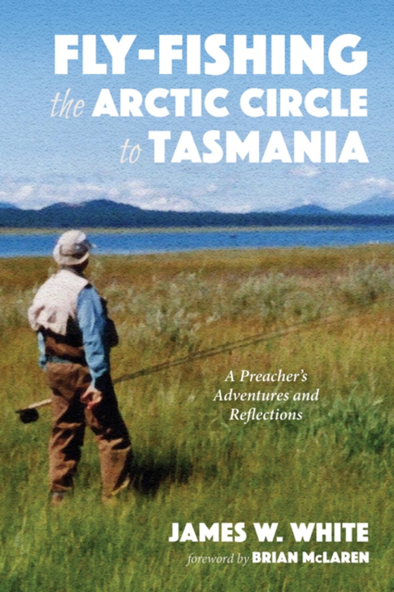 Fly-fishing the Arctic Circle to Tasmania (e-bog) af White, James W.