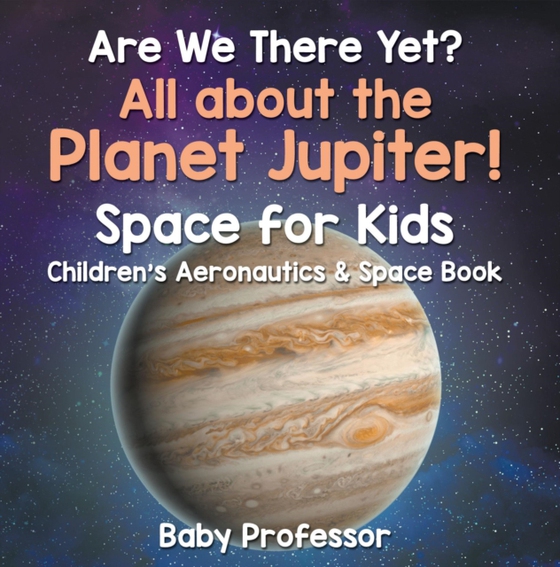 Are We There Yet? All About the Planet Jupiter! Space for Kids - Children's Aeronautics & Space Book (e-bog) af Professor, Baby